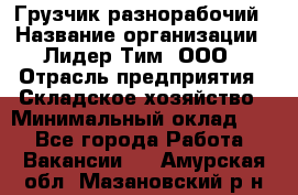 Грузчик-разнорабочий › Название организации ­ Лидер Тим, ООО › Отрасль предприятия ­ Складское хозяйство › Минимальный оклад ­ 1 - Все города Работа » Вакансии   . Амурская обл.,Мазановский р-н